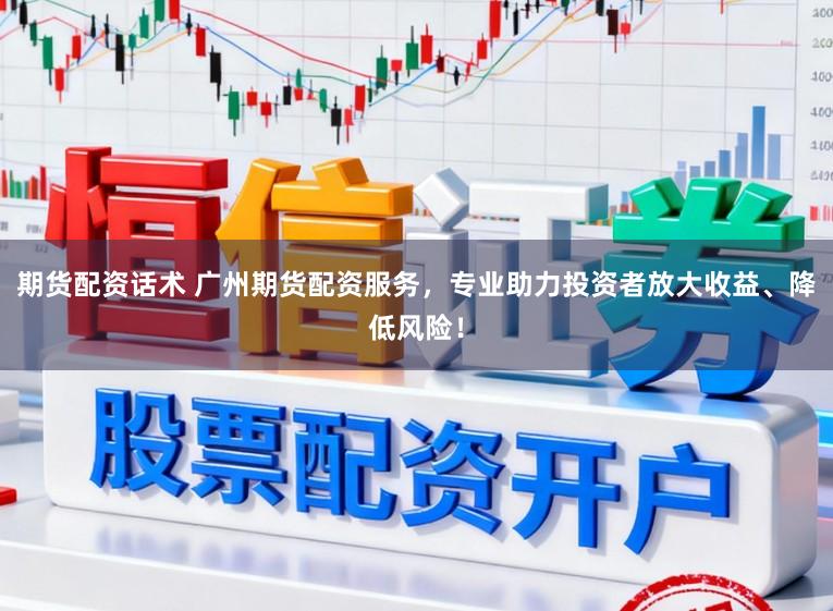 期货配资话术 广州期货配资服务，专业助力投资者放大收益、降低风险！