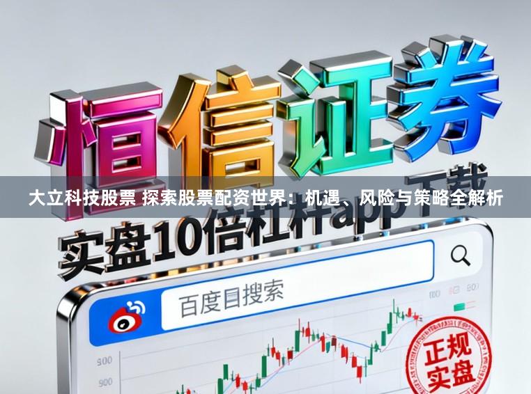 大立科技股票 探索股票配资世界：机遇、风险与策略全解析
