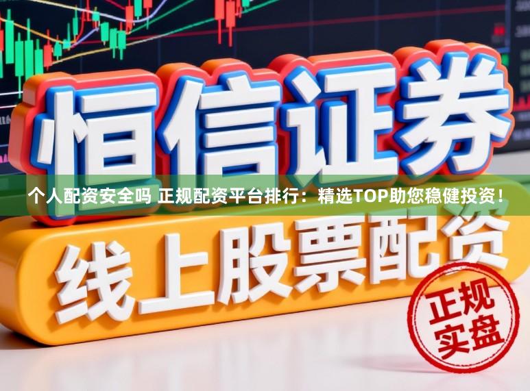 个人配资安全吗 正规配资平台排行：精选TOP助您稳健投资！