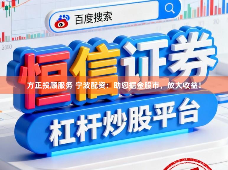 方正投顾服务 宁波配资：助您掘金股市，放大收益！