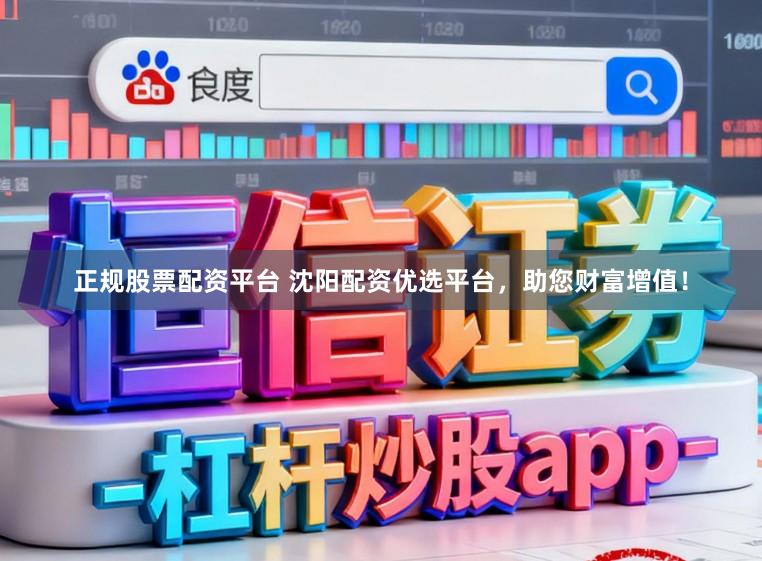 正规股票配资平台 沈阳配资优选平台，助您财富增值！