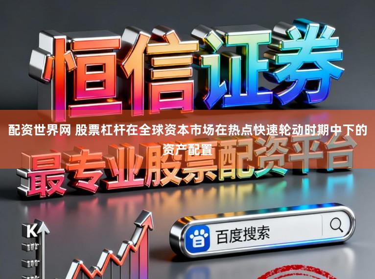 配资世界网 股票杠杆在全球资本市场在热点快速轮动时期中下的资产配置