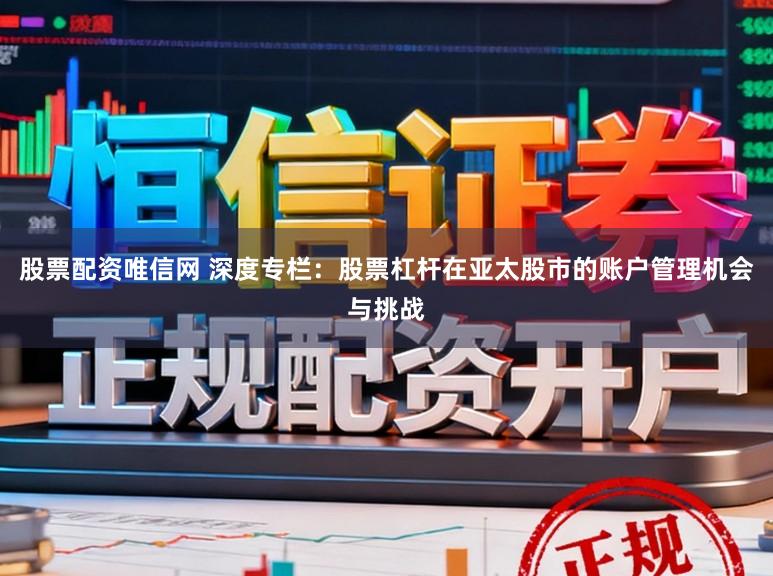 股票配资唯信网 深度专栏：股票杠杆在亚太股市的账户管理机会与挑战