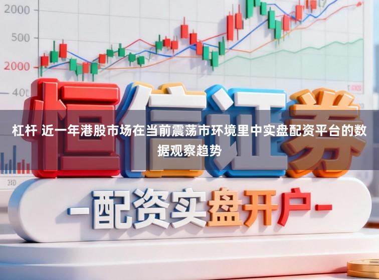 杠杆 近一年港股市场在当前震荡市环境里中实盘配资平台的数据观察趋势