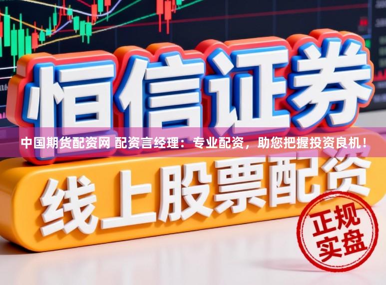 中国期货配资网 配资言经理：专业配资，助您把握投资良机！