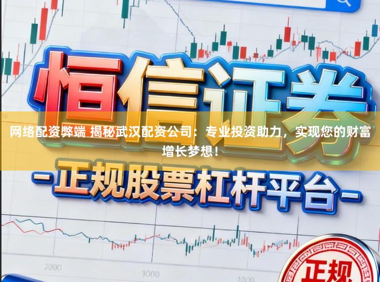 网络配资弊端 揭秘武汉配资公司：专业投资助力，实现您的财富增长梦想！