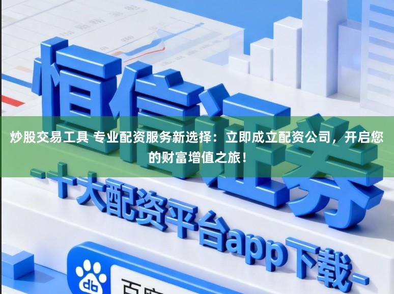 炒股交易工具 专业配资服务新选择：立即成立配资公司，开启您的财富增值之旅！