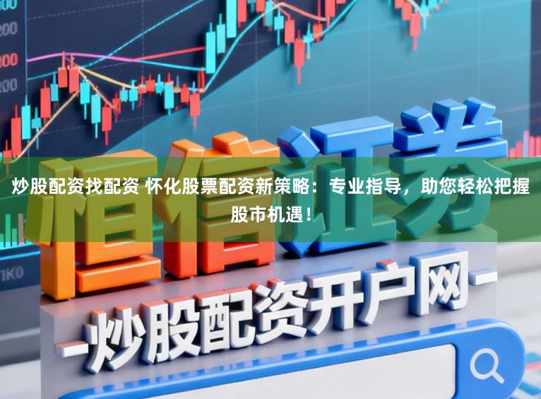 炒股配资找配资 怀化股票配资新策略：专业指导，助您轻松把握股市机遇！