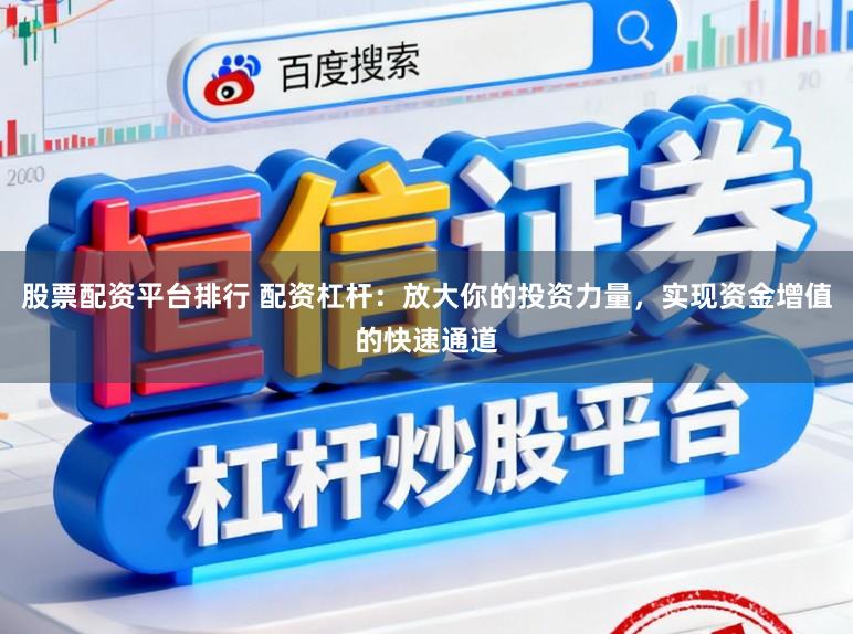 股票配资平台排行 配资杠杆：放大你的投资力量，实现资金增值的快速通道