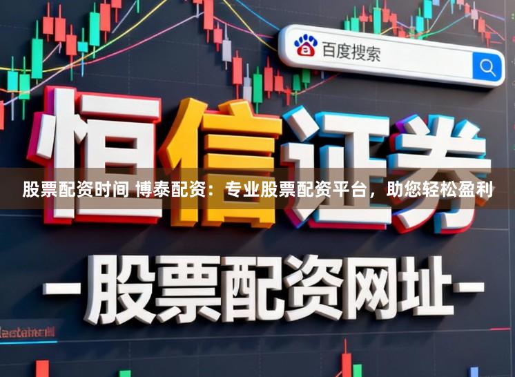 股票配资时间 博泰配资:专业股票配资平台,助您轻松盈利