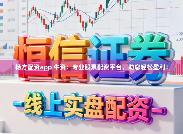 杨方配资app 牛资：专业股票配资平台，助您轻松盈利！