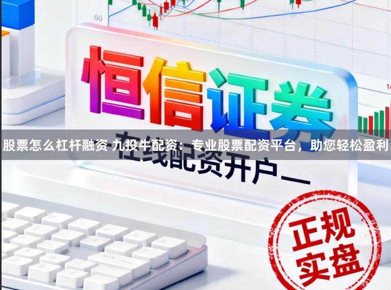股票怎么杠杆融资 九投牛配资：专业股票配资平台，助您轻松盈利