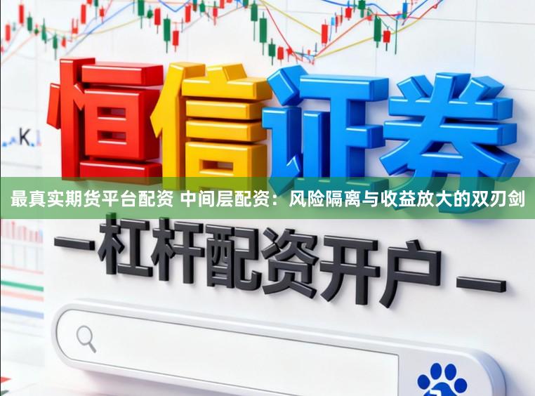 最真实期货平台配资 中间层配资：风险隔离与收益放大的双刃剑