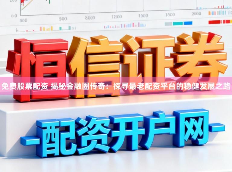 免费股票配资 揭秘金融圈传奇：探寻最老配资平台的稳健发展之路