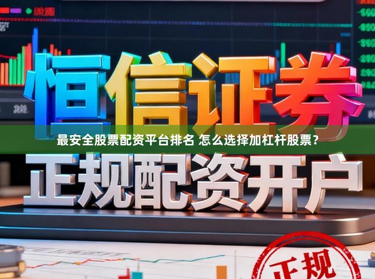 最安全股票配资平台排名 怎么选择加杠杆股票？