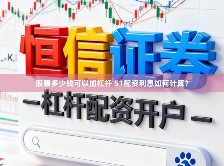 股票多少钱可以加杠杆 51配资利息如何计算？