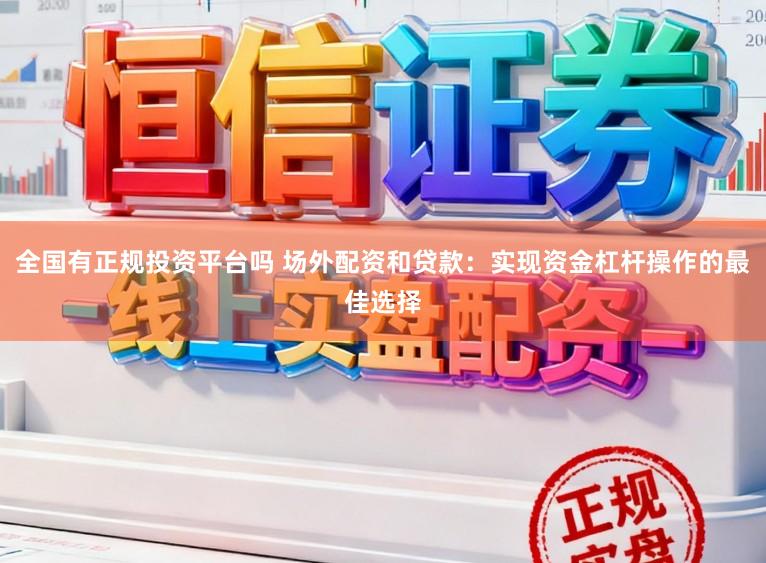 全国有正规投资平台吗 场外配资和贷款：实现资金杠杆操作的最佳选择