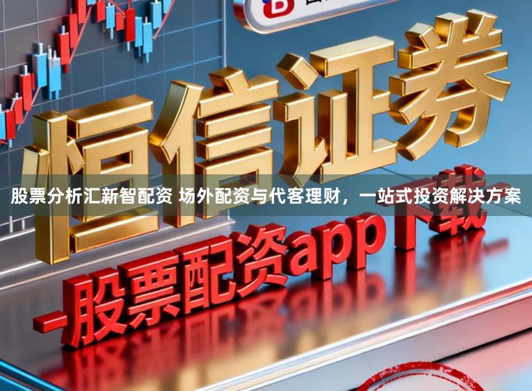 股票分析汇新智配资 场外配资与代客理财，一站式投资解决方案