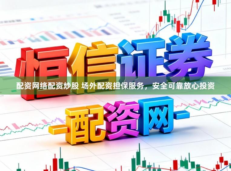 配资网络配资炒股 场外配资担保服务，安全可靠放心投资