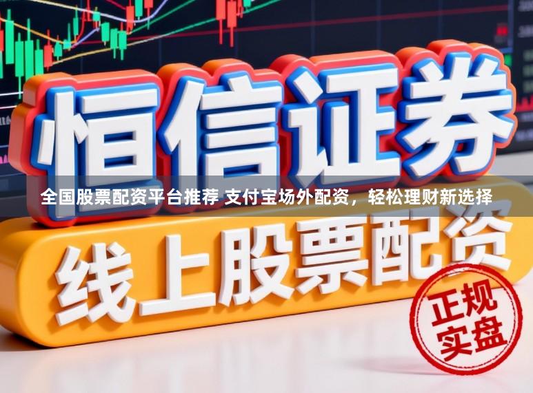 全国股票配资平台推荐 支付宝场外配资，轻松理财新选择