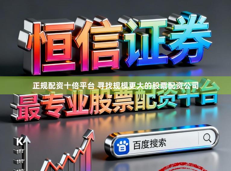 正规配资十倍平台 寻找规模更大的股票配资公司