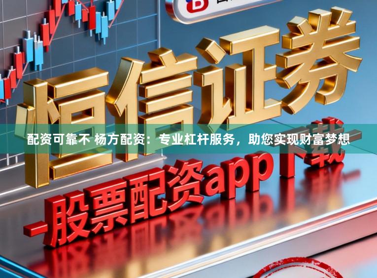配资可靠不 杨方配资：专业杠杆服务，助您实现财富梦想