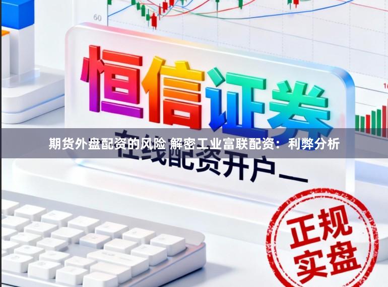 期货外盘配资的风险 解密工业富联配资：利弊分析
