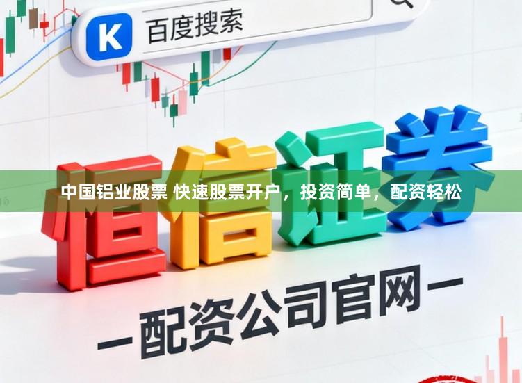 中国铝业股票 快速股票开户，投资简单，配资轻松