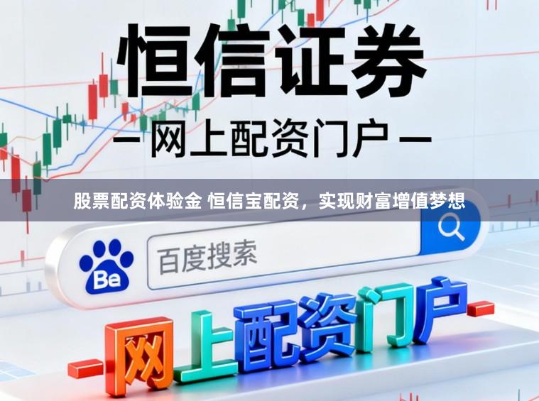 股票配资体验金 恒信宝配资，实现财富增值梦想
