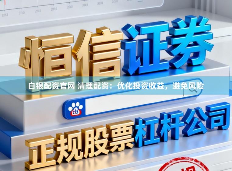 白银配资官网 清理配资：优化投资收益，避免风险