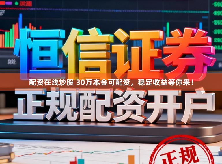 配资在线炒股 30万本金可配资，稳定收益等你来！