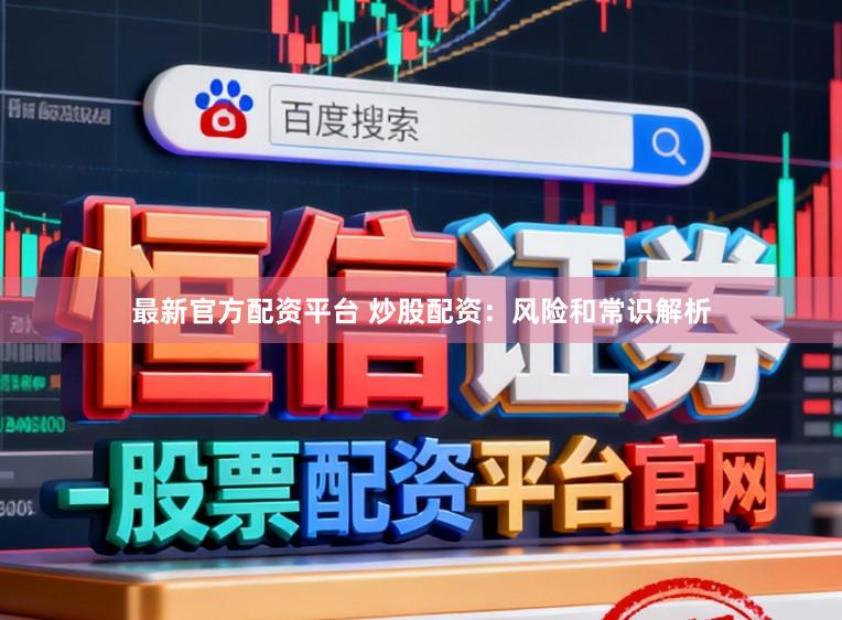 最新官方配资平台 炒股配资：风险和常识解析
