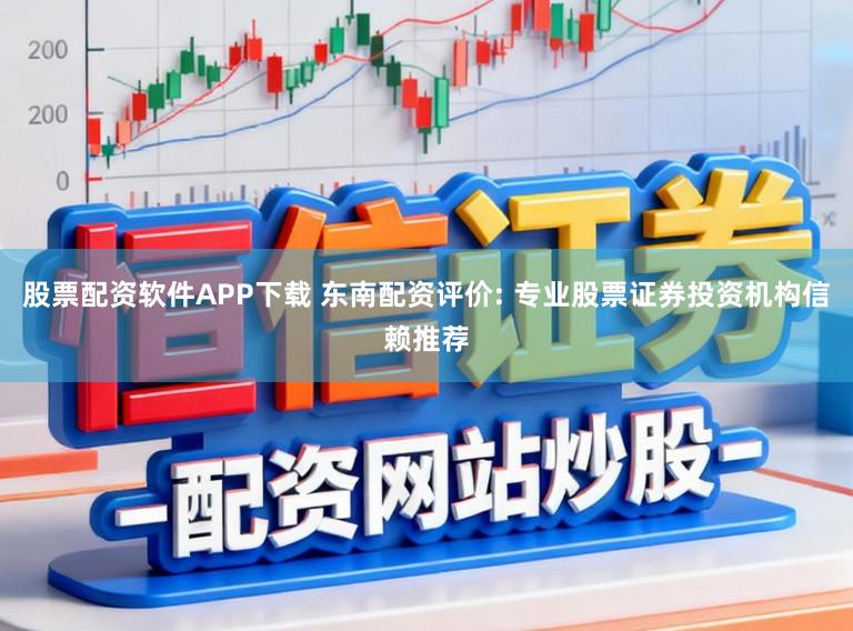 股票配资软件APP下载 东南配资评价: 专业股票证券投资机构信赖推荐