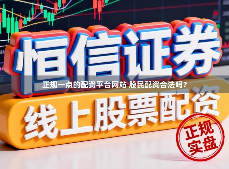 正规一点的配资平台网站 股民配资合法吗？
