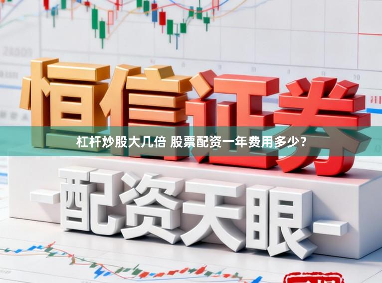 杠杆炒股大几倍 股票配资一年费用多少？