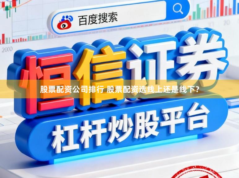 股票配资公司排行 股票配资选线上还是线下？