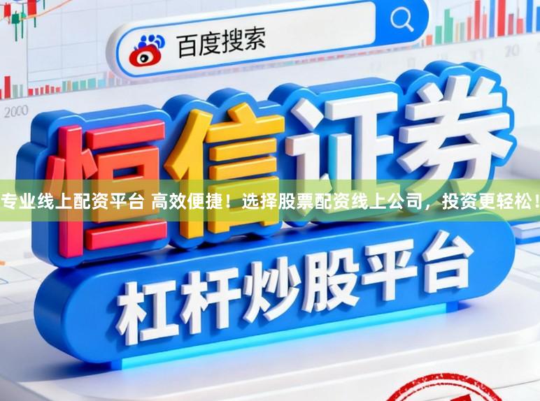 专业线上配资平台 高效便捷！选择股票配资线上公司，投资更轻松！
