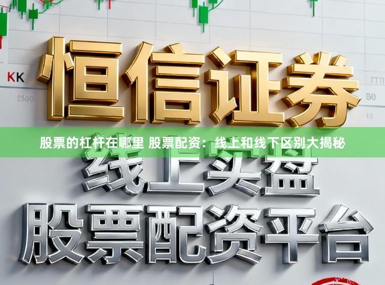 股票的杠杆在哪里 股票配资：线上和线下区别大揭秘