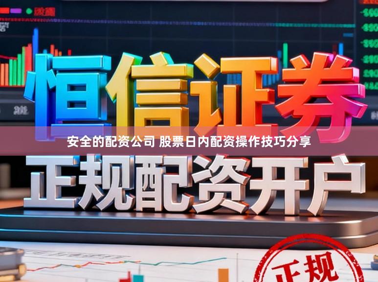 安全的配资公司 股票日内配资操作技巧分享