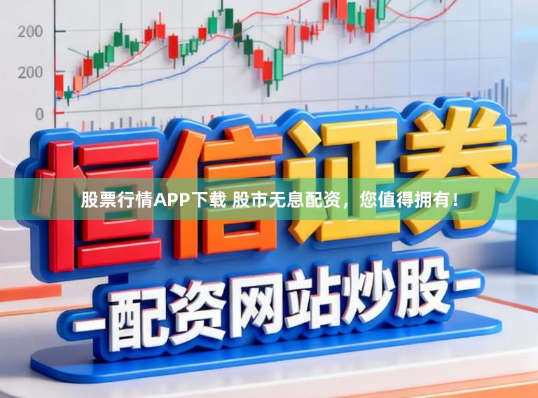 股票行情APP下载 股市无息配资，您值得拥有！