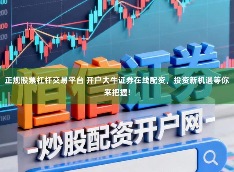 正规股票杠杆交易平台 开户大牛证券在线配资，投资新机遇等你来把握!