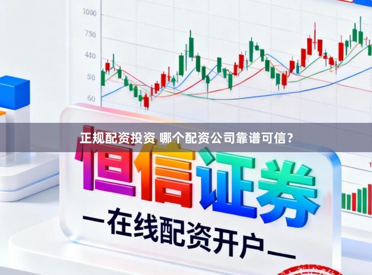 正规配资投资 哪个配资公司靠谱可信？