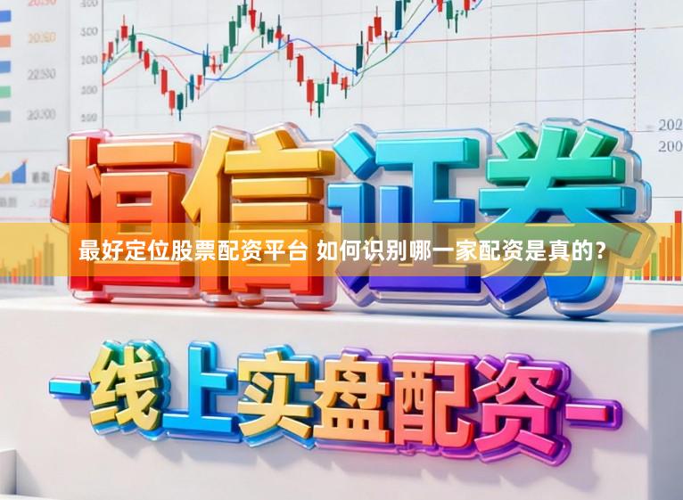 最好定位股票配资平台 如何识别哪一家配资是真的?