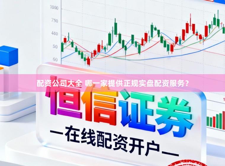 配资公司大全 哪一家提供正规实盘配资服务？