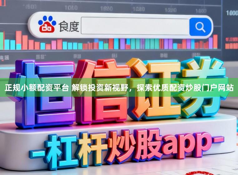 正规小额配资平台 解锁投资新视野，探索优质配资炒股门户网站