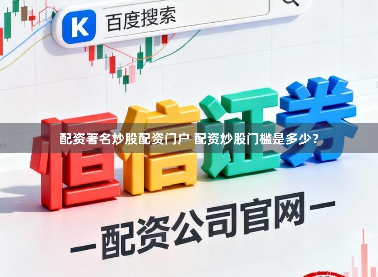 配资著名炒股配资门户 配资炒股门槛是多少？