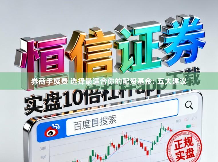 券商手续费 选择最适合你的配资基金: 五大建议