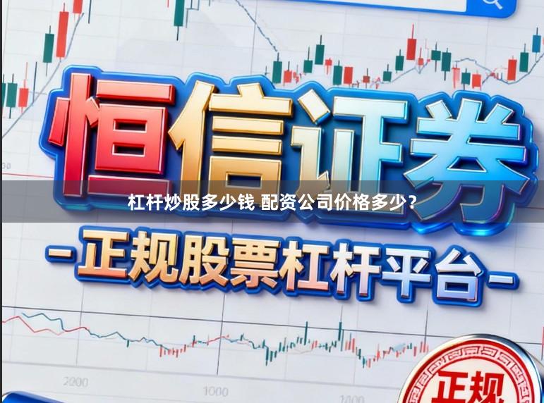 杠杆炒股多少钱 配资公司价格多少？