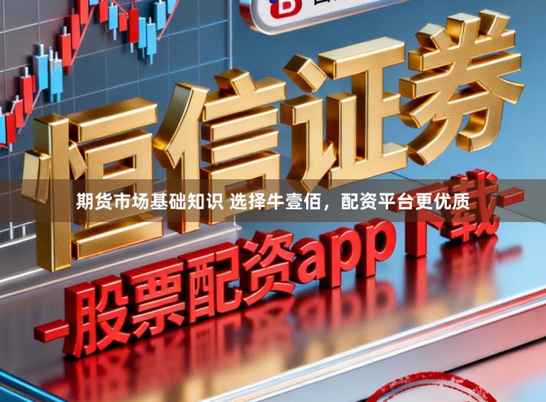 期货市场基础知识 选择牛壹佰，配资平台更优质