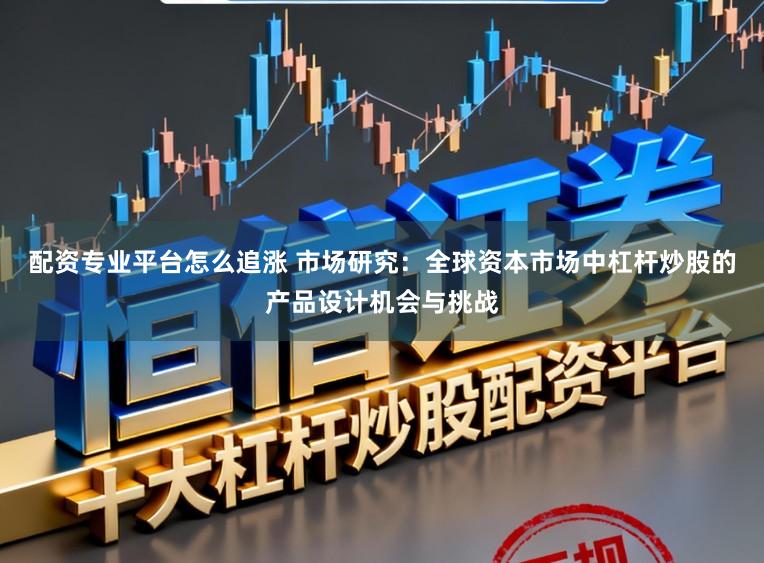 配资专业平台怎么追涨 市场研究：全球资本市场中杠杆炒股的产品设计机会与挑战